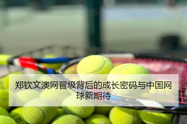 郑钦文澳网晋级背后的成长密码与中国网球新期待