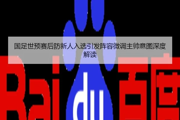国足世预赛后防新人入选引发阵容微调主帅意图深度解读