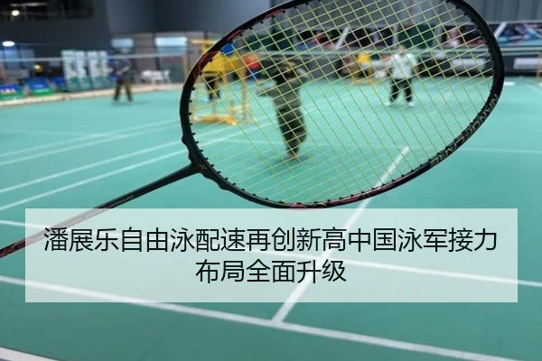 潘展乐自由泳配速再创新高中国泳军接力布局全面升级