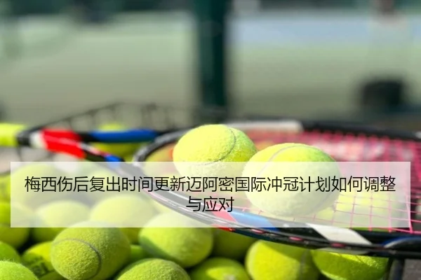 梅西伤后复出时间更新迈阿密国际冲冠计划如何调整与应对