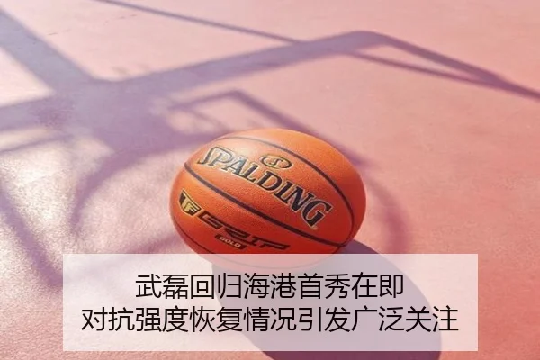 武磊回归海港首秀在即 对抗强度恢复情况引发广泛关注