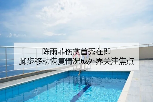 陈雨菲伤愈首秀在即 脚步移动恢复情况成外界关注焦点
